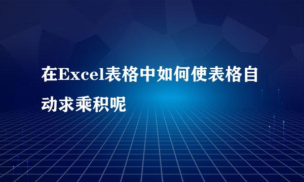 在Excel表格中如何使表格自动求乘积呢