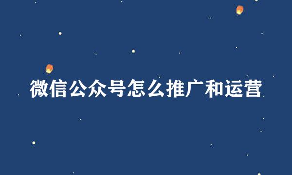 微信公众号怎么推广和运营