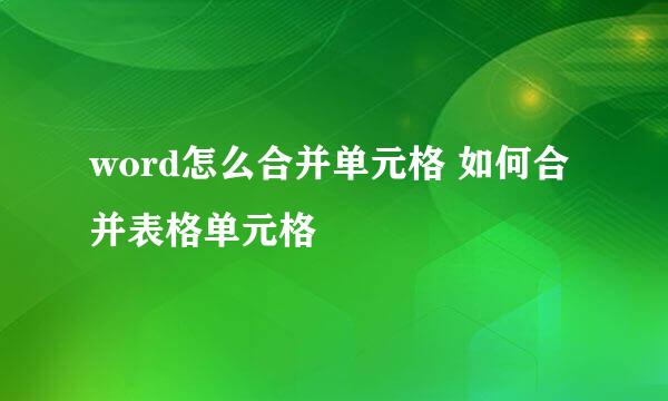 word怎么合并单元格 如何合并表格单元格