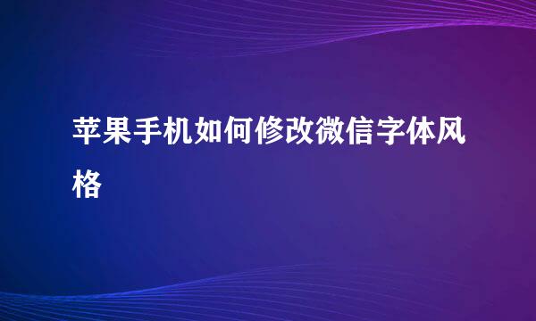 苹果手机如何修改微信字体风格