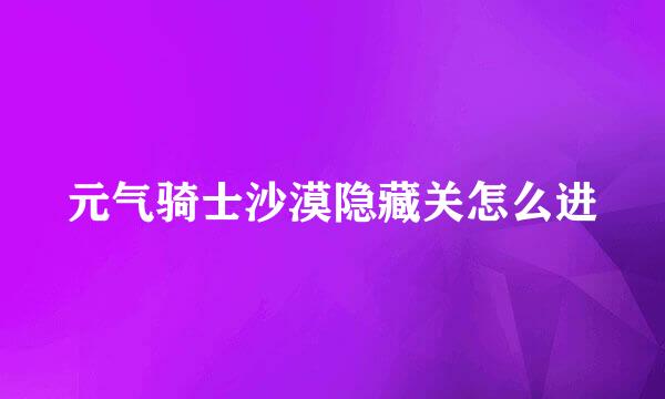 元气骑士沙漠隐藏关怎么进