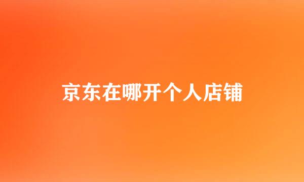 京东在哪开个人店铺