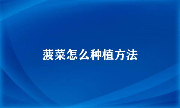 菠菜怎么种植方法