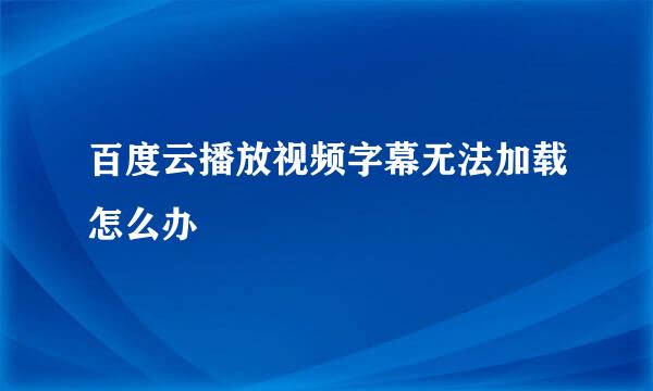 百度云播放视频字幕无法加载怎么办