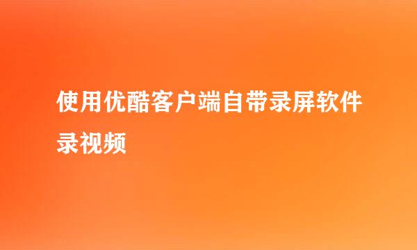使用优酷客户端自带录屏软件录视频