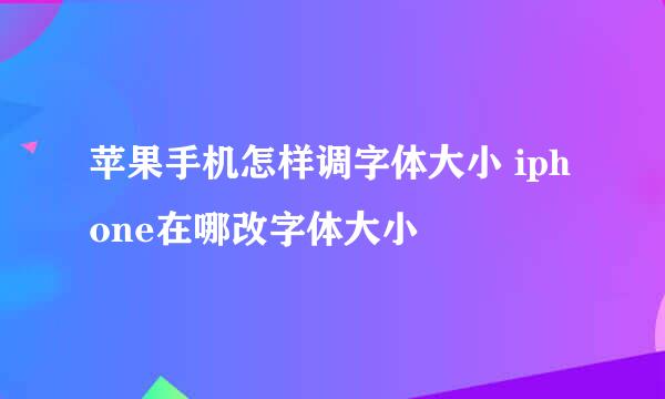 苹果手机怎样调字体大小 iphone在哪改字体大小