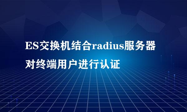 ES交换机结合radius服务器对终端用户进行认证