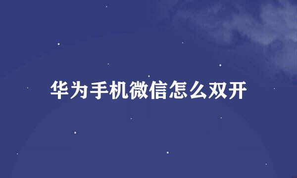 华为手机微信怎么双开