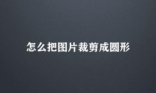 怎么把图片裁剪成圆形