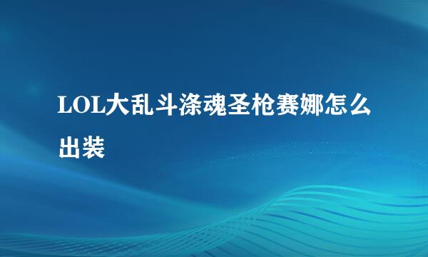 LOL大乱斗涤魂圣枪赛娜怎么出装