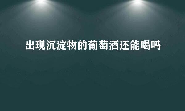 出现沉淀物的葡萄酒还能喝吗
