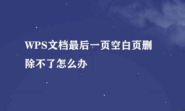 WPS文档最后一页空白页删除不了怎么办