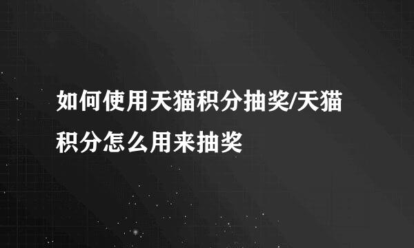 如何使用天猫积分抽奖/天猫积分怎么用来抽奖