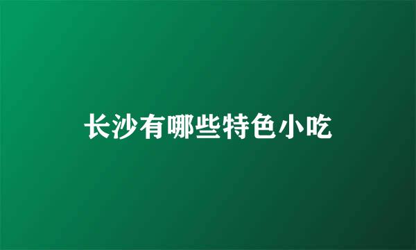 长沙有哪些特色小吃