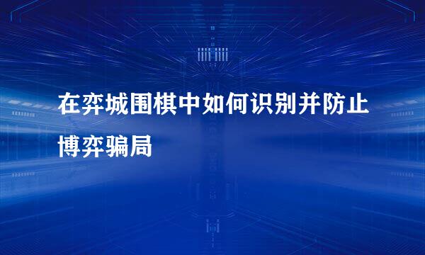 在弈城围棋中如何识别并防止博弈骗局