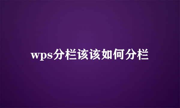 wps分栏该该如何分栏