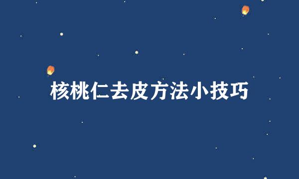 核桃仁去皮方法小技巧