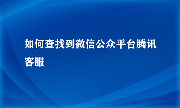 如何查找到微信公众平台腾讯客服