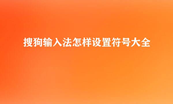 搜狗输入法怎样设置符号大全