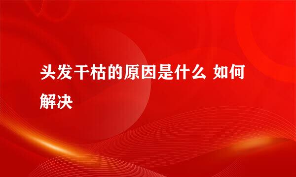头发干枯的原因是什么 如何解决