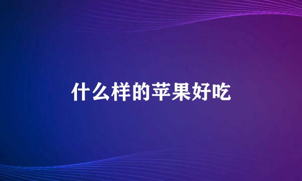 什么样的苹果好吃