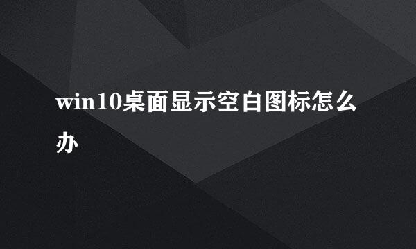 win10桌面显示空白图标怎么办