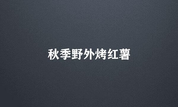 秋季野外烤红薯