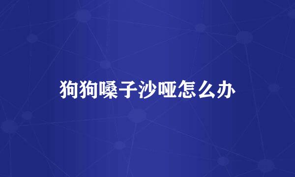 狗狗嗓子沙哑怎么办