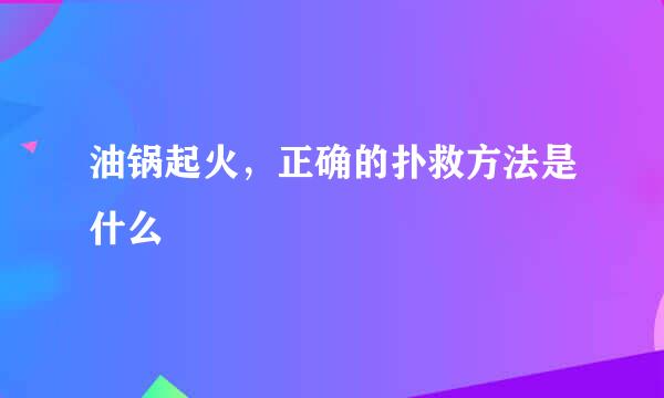 油锅起火，正确的扑救方法是什么