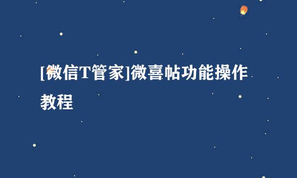 [微信T管家]微喜帖功能操作教程