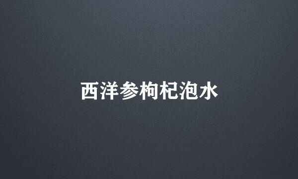 西洋参枸杞泡水