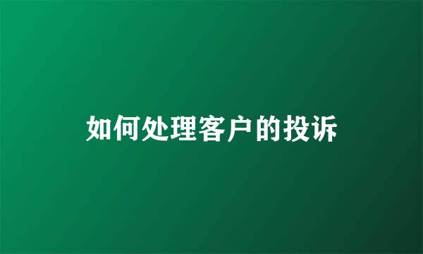 如何处理客户的投诉