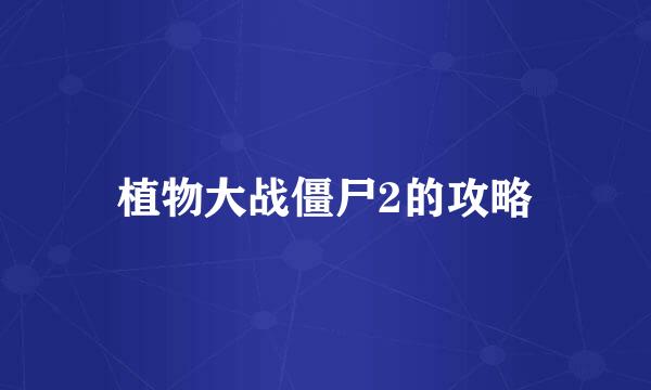 植物大战僵尸2的攻略