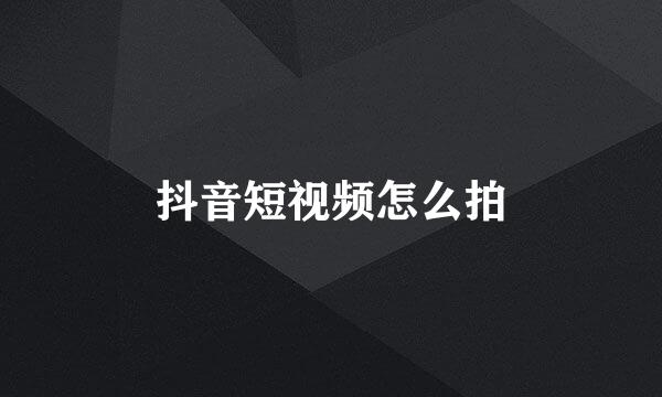 抖音短视频怎么拍