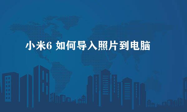 小米6 如何导入照片到电脑
