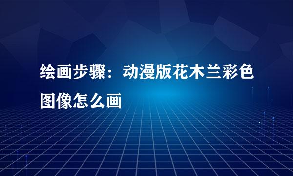 绘画步骤：动漫版花木兰彩色图像怎么画