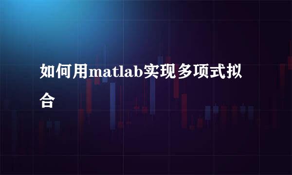 如何用matlab实现多项式拟合