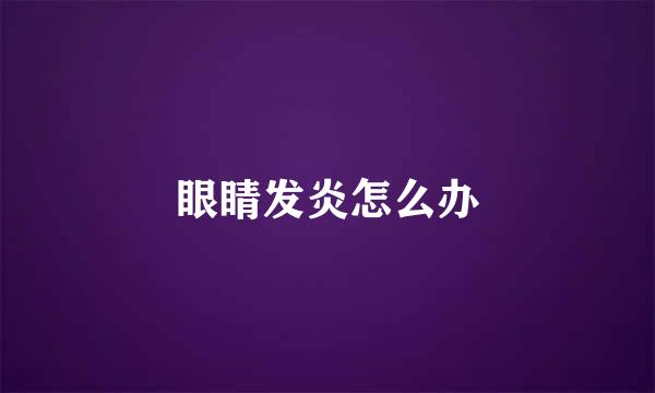 眼睛发炎怎么办