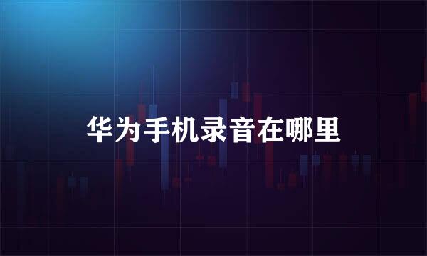 华为手机录音在哪里