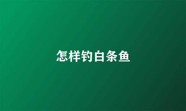 怎样钓白条鱼