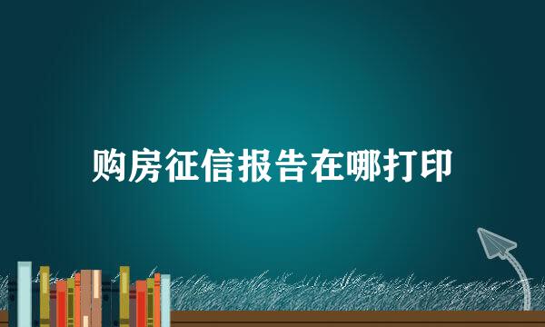 购房征信报告在哪打印