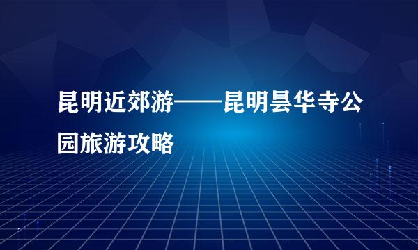 昆明近郊游——昆明昙华寺公园旅游攻略