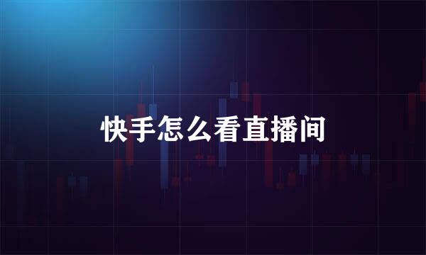 快手怎么看直播间