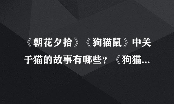 《朝花夕拾》《狗猫鼠》中关于猫的故事有哪些？《狗猫鼠》中作者小时候床头贴的两张花纸是