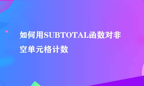 如何用SUBTOTAL函数对非空单元格计数