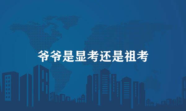爷爷是显考还是祖考