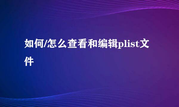 如何/怎么查看和编辑plist文件