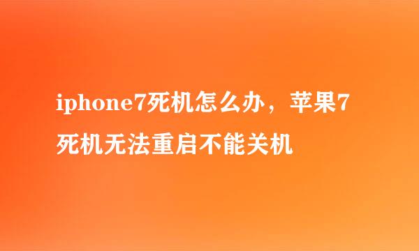 iphone7死机怎么办，苹果7死机无法重启不能关机