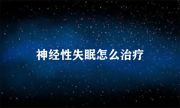 神经性失眠怎么治疗
