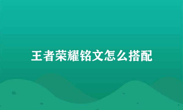 王者荣耀铭文怎么搭配